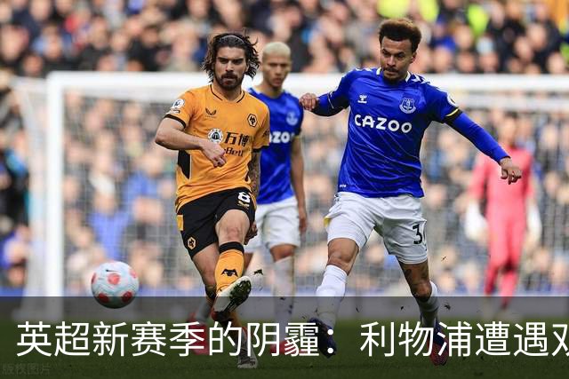 英超新赛季的阴霾：利物浦遭遇双重伤停打击